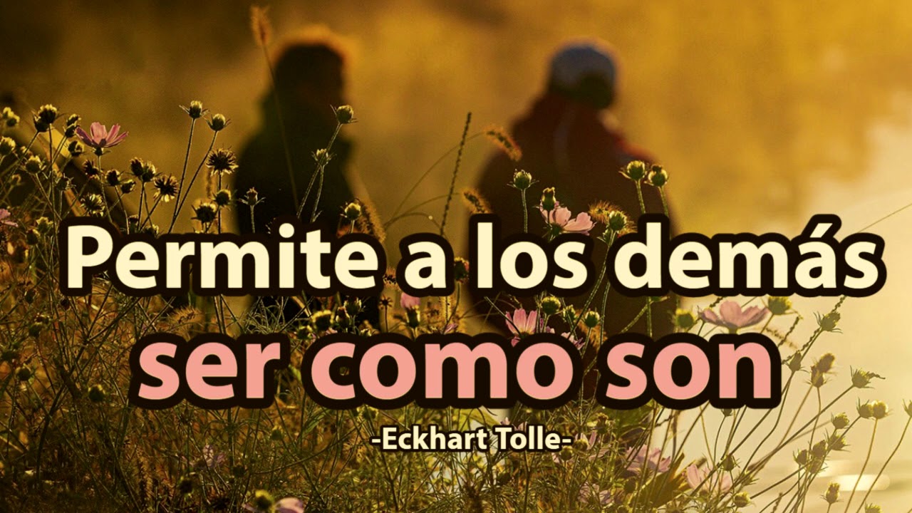 PERMITE A LOS DEMÁS SER COMO SON - Eckhart Tolle
