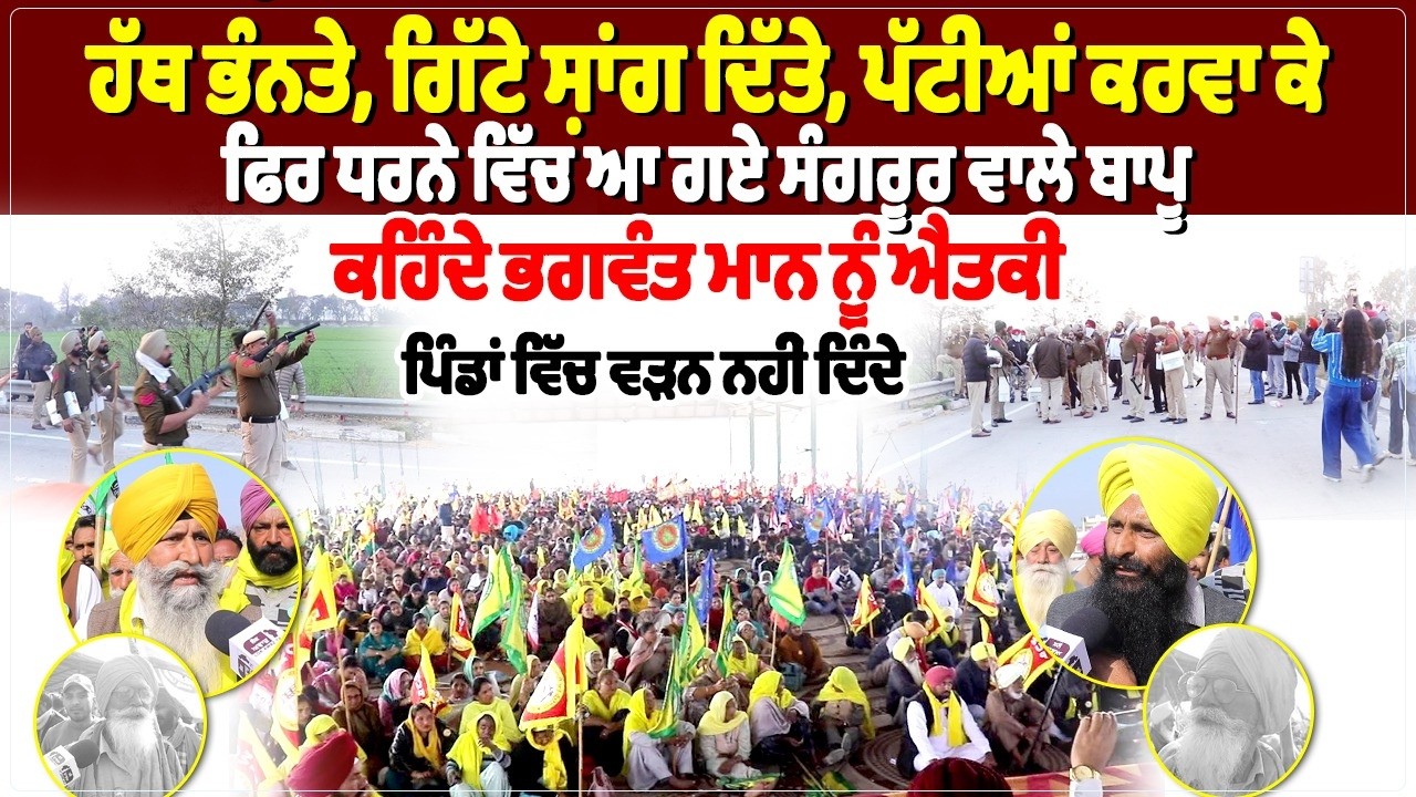 ਹੱਥ ਭੰ, ਨਤੇ, ਗਿੱਟੇ ਸ਼ਾਂਗ ਦਿੱਤੇ, ਪੱਟੀਆਂ ਕਰਵਾ ਕੇ ਫਿਰ ਧਰਨੇ ਵਿੱਚ ਆ ਗਏ ਸੰਗਰੂਰ ਵਾਲੇ ਬਾਪੂ, ਕਹਿੰਦੇ ਭਗਵੰਤ ਮਾਨ