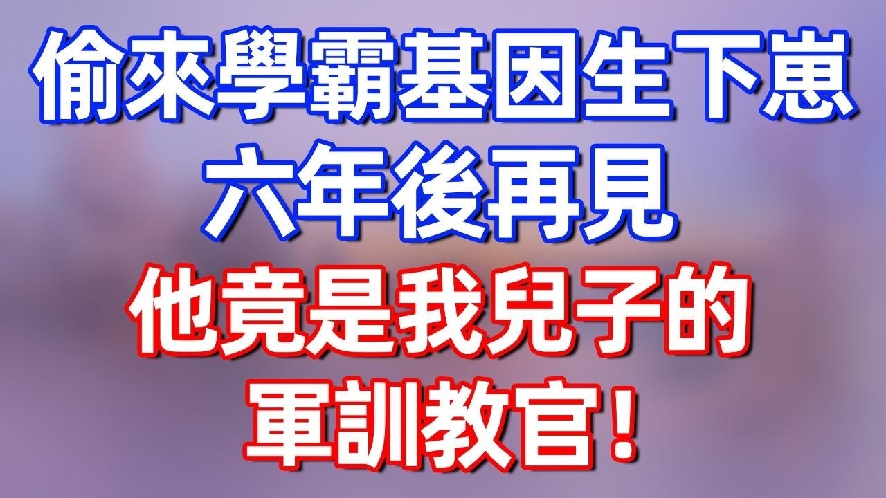 【完結】偷來學霸基因生下崽，六年後再見，他竟是我兒子的軍訓教官！#夜讀人生 #碧荷講故事 #深夜淺讀 #情感 #完结文 #情感故事 #一口气看完