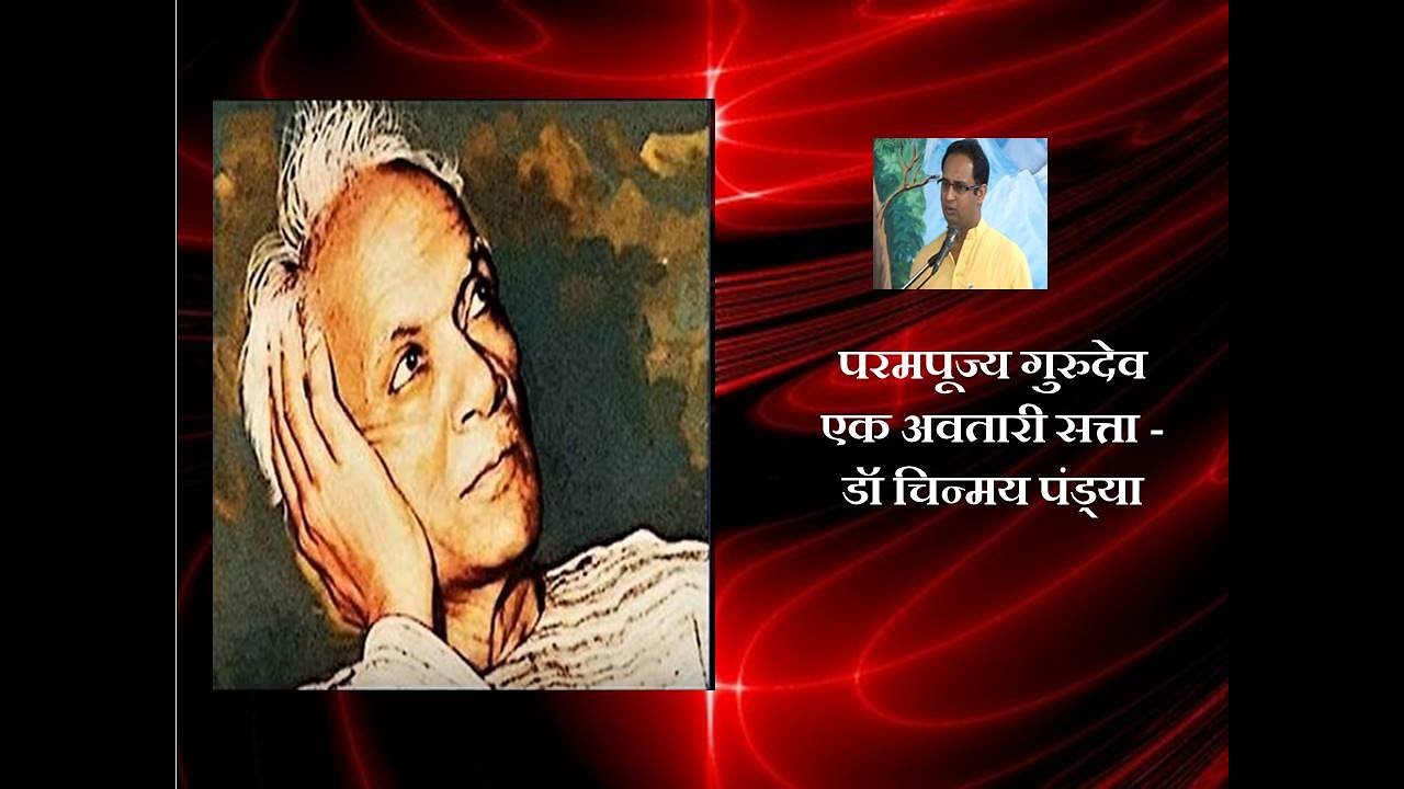 परमपूज्य गुरुदेव एक अवतारी सत्ता -  डॉ चिन्मय पंड्या