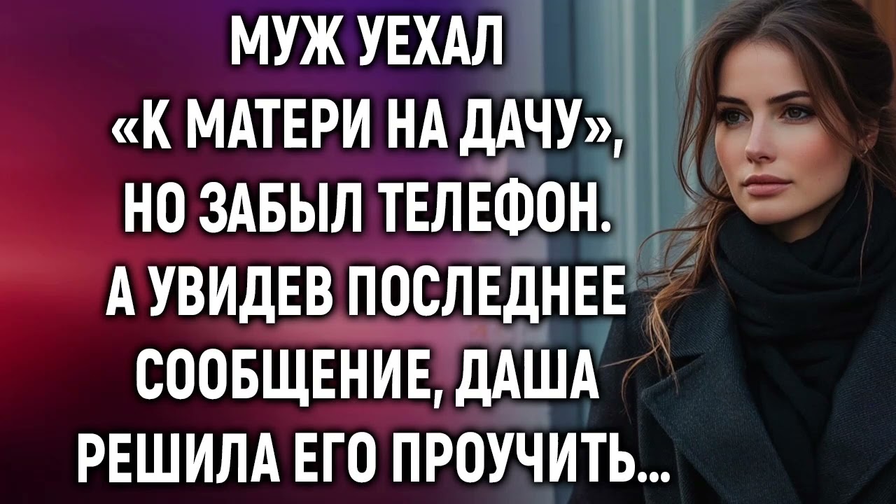 Муж уехал «к матери на дачу», но забыл телефон. А увидев сообщение…