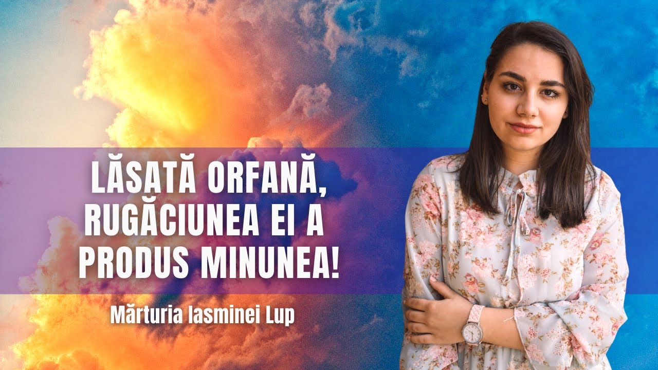 LĂSATĂ ORFANĂ, RUGĂCIUNEA EI A PRODUS MINUNEA ⎟ MĂRTURIE IASMINA LUP