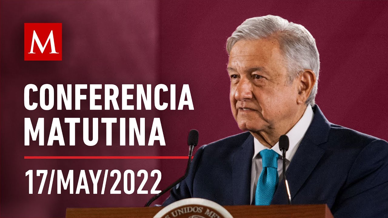 Conferencia matutina de AMLO, 17 de mayo de 2022