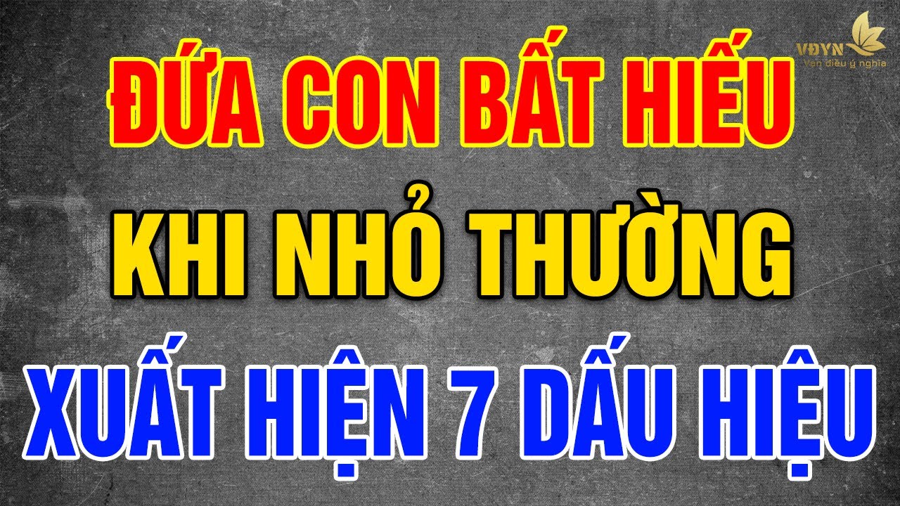 Những Đứa Con BẤT HIẾU Khi Nhỏ Thường Xuất Hiện 7 Dấu Hiệu Này - Vạn Điều Ý Nghĩa