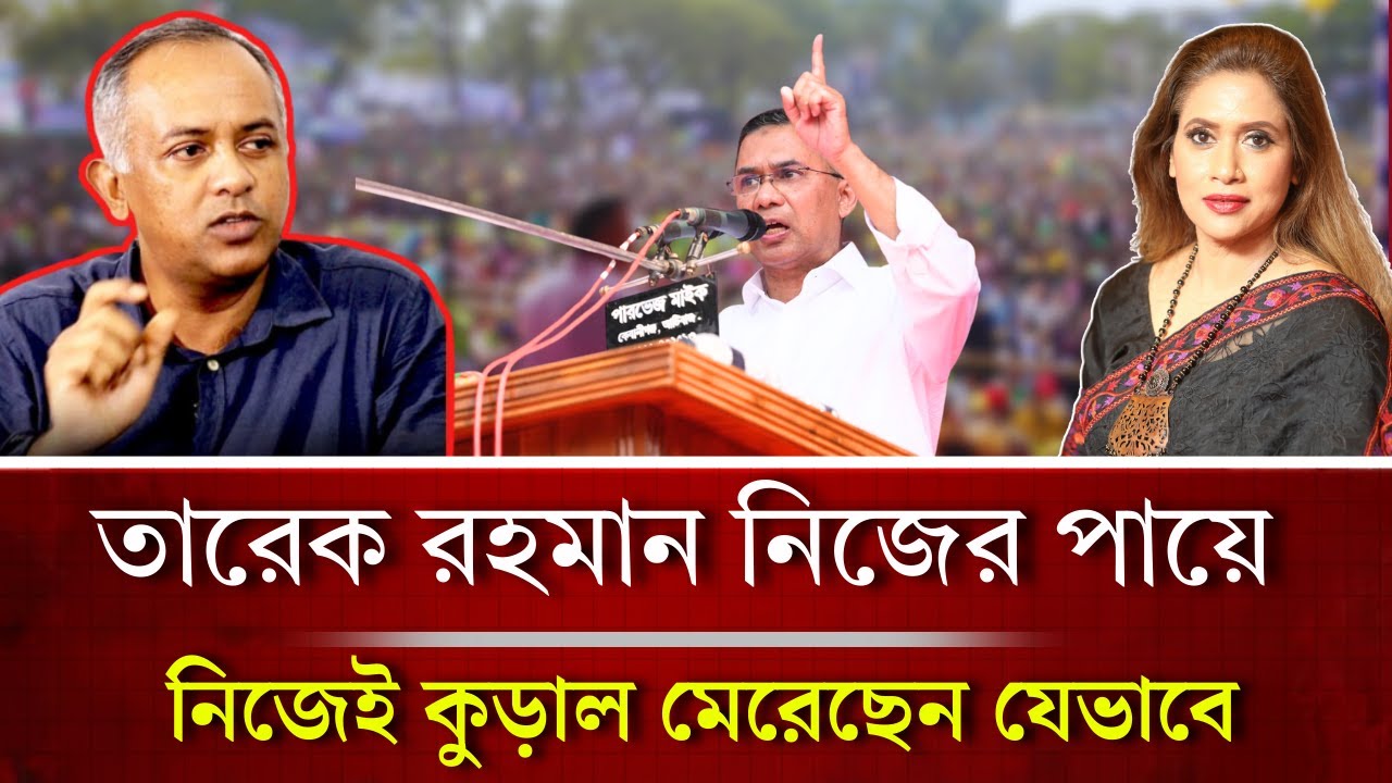 তারেক রহমান নিজের পায়ে নিজেই কুড়াল মেরেছেন যেভাবে,মেজর মেহেদী 