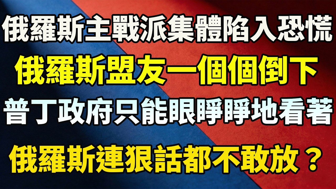 俄羅斯主戰派集體陷入恐慌，盟友一個接一個倒下，普丁政府只能眼睜睜地看著，俄羅斯為何連狠話都不敢放？
