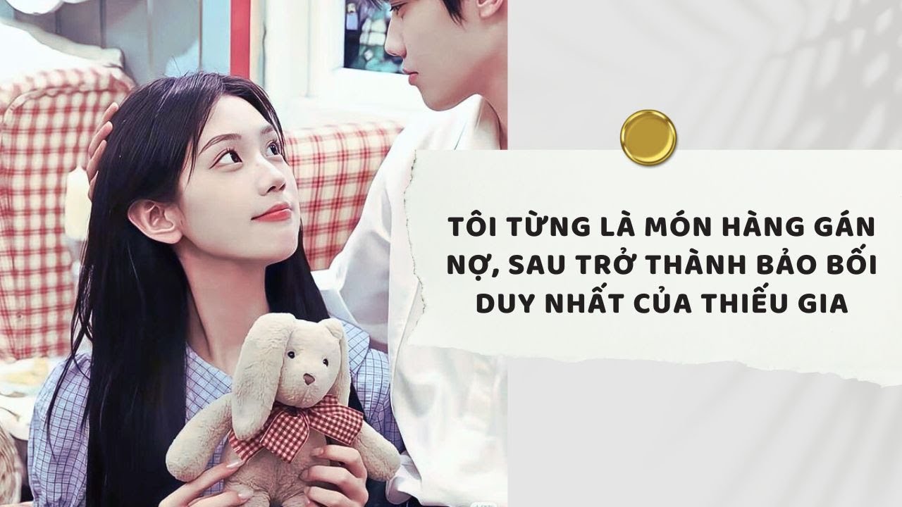 Truyện Audio | Tôi Từng Là Món Hàng Gán Nợ, Sau Trở Thành Bảo Bối Duy Nhất Của Thiếu Gia (Full)