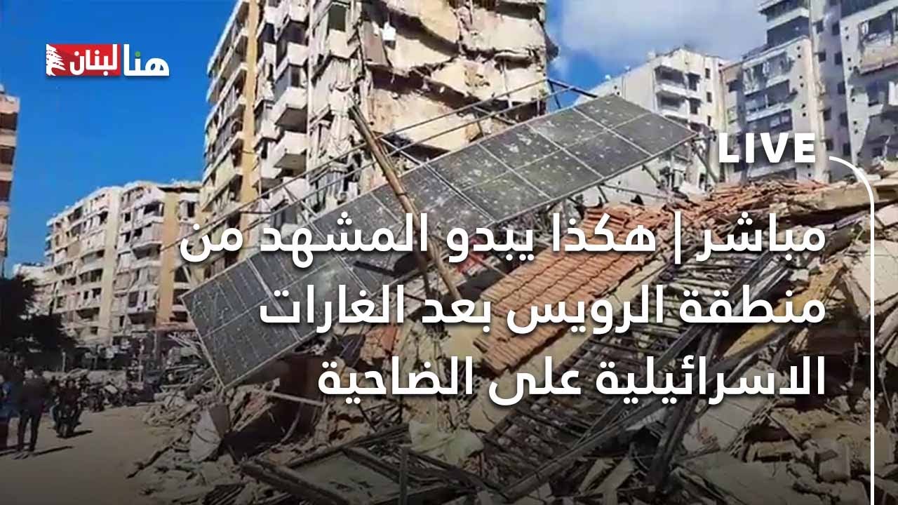 مباشر | هكذا يبدو المشهد من منطقة الرويس بعد الغارات الاسرائيلية على الضاحية