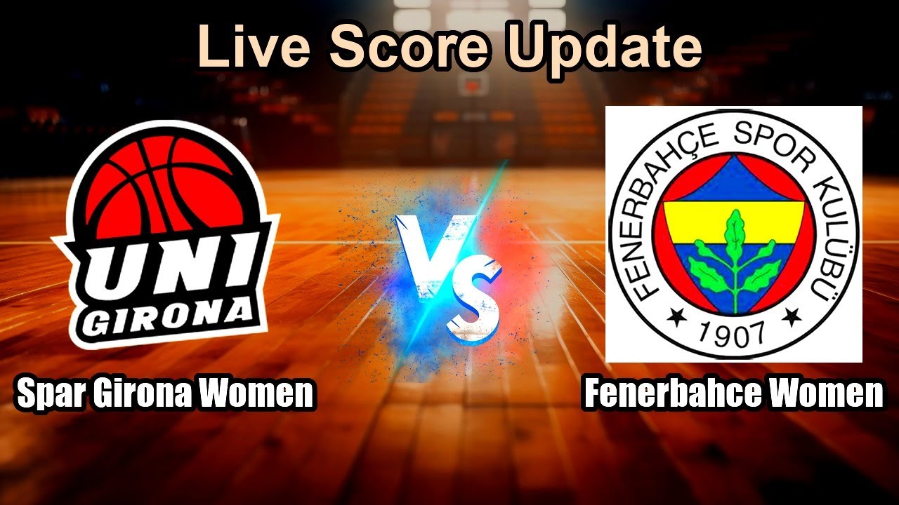 Spar Girona Women vs Fenerbahce Women Live Score - Europe EuroLeague Women