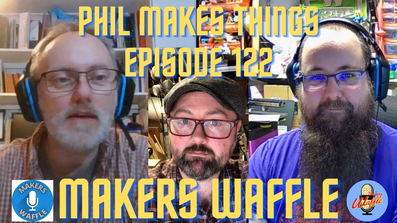 Makers Waffle Episode 122 - Phil Makes Things