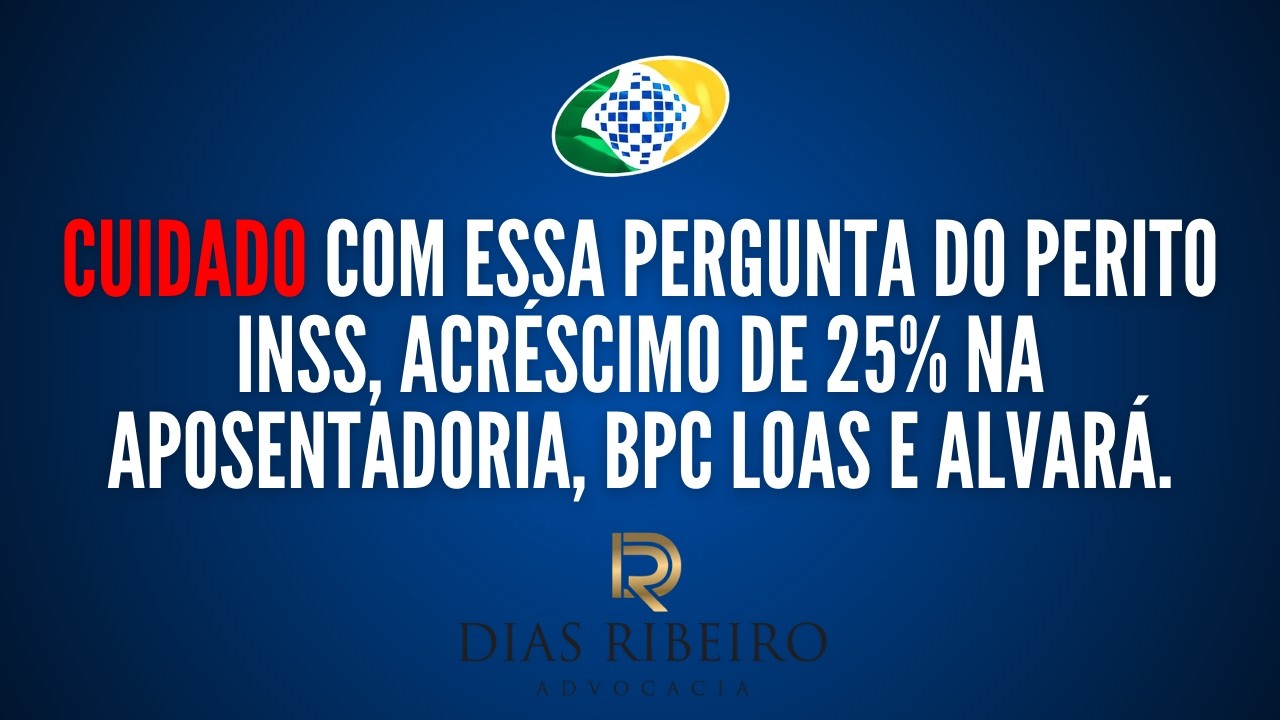 Cuidado com essa pergunta do perito INSS, acréscimo de 25% na aposentadoria, BPC LOAS e alvará.