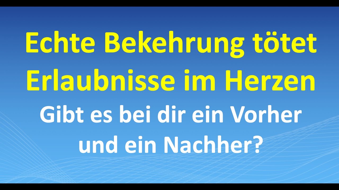 Echte Bekehrung tötet Erlaubnisse im Herzen – gibt es bei dir ein Vorher und ein Nachher?