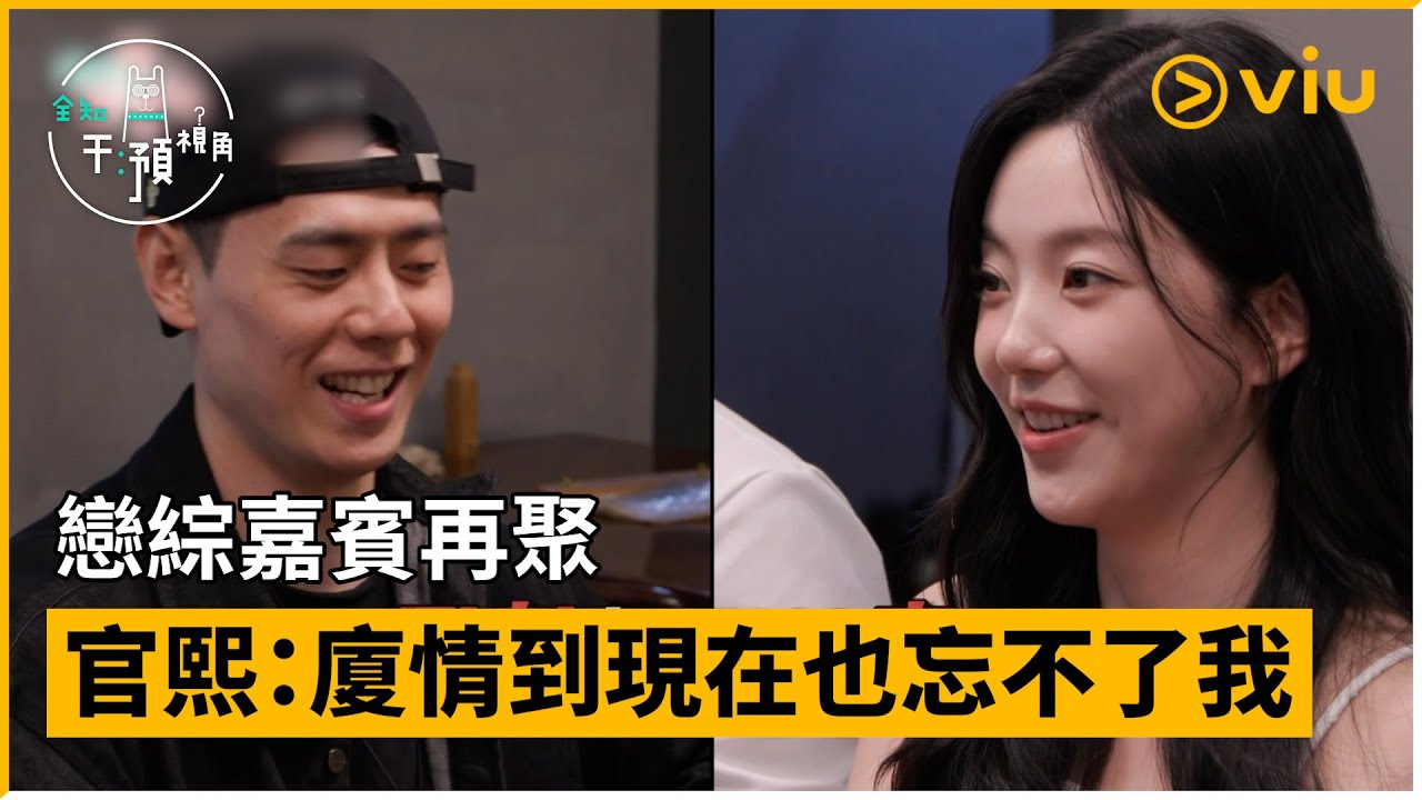 《全知干預視角》第302集│戀綜嘉賓再聚 官熙：廈情到現在也忘不了我│Viu韓綜線上看