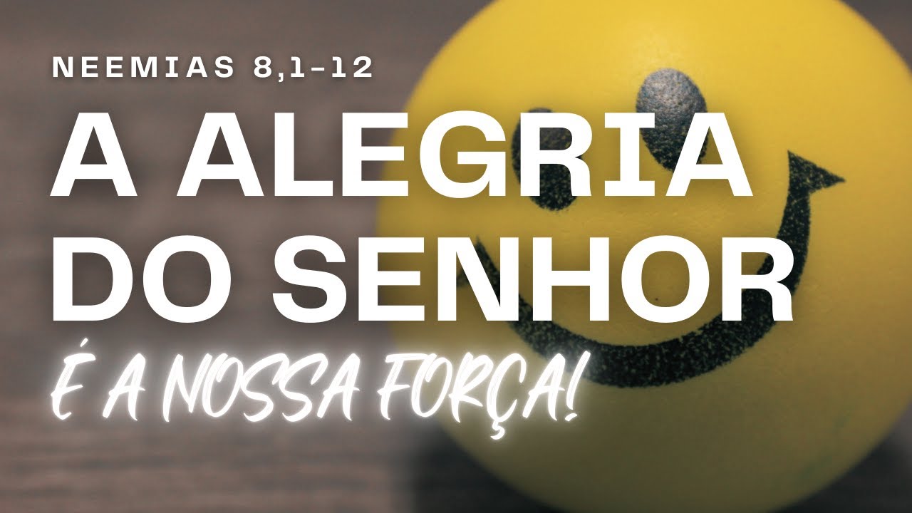 A Alegria do Senhor é a nossa força - Estudo Bíblico de Neemias 8,1-12