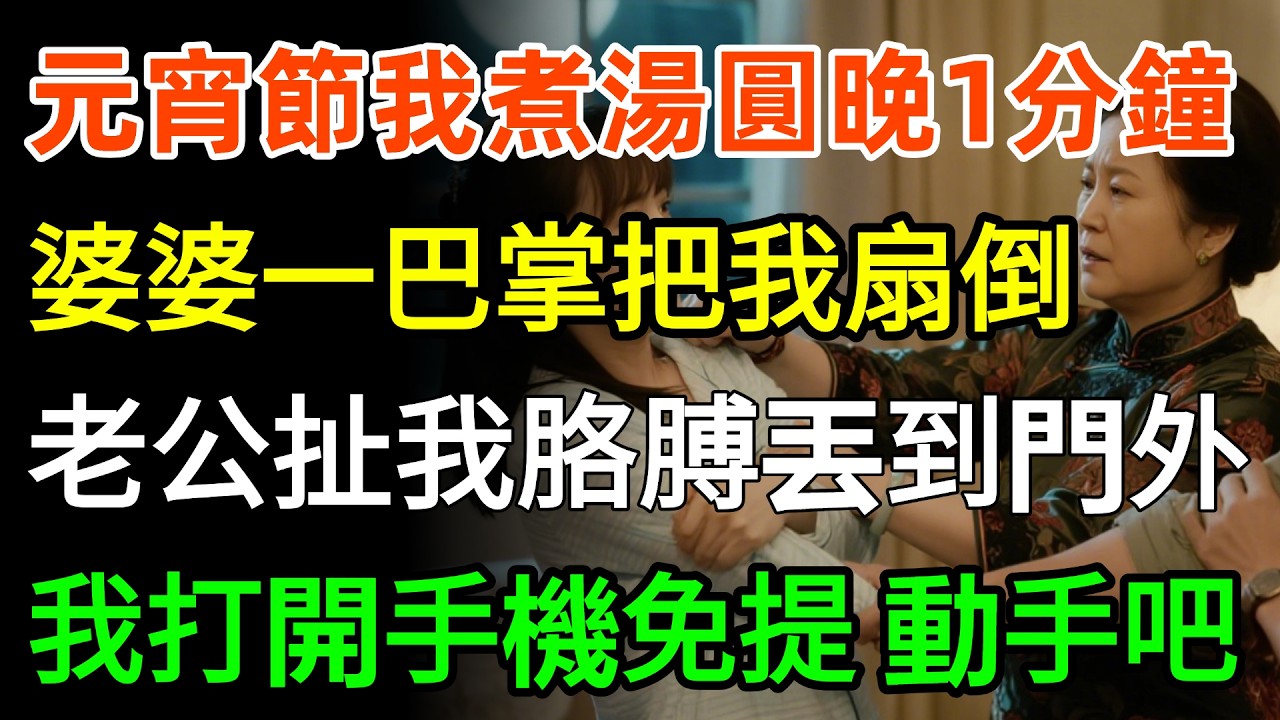 元宵節我煮湯圓晚1分鐘，婆婆一巴掌把我扇倒，老公扯我胳膊丟到門外，我站穩打開手機免提：爸，您都聽見了，動手吧！#家庭 #人生感悟 #婆媳