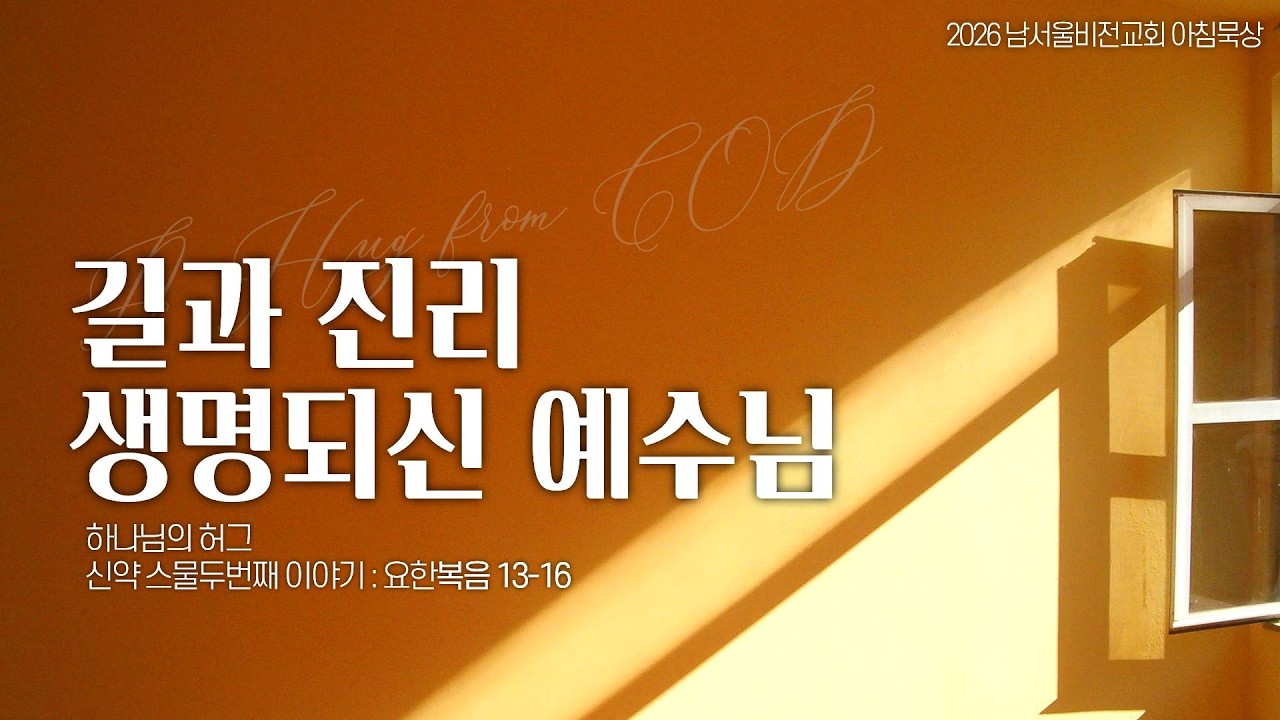 [하나님의 안아주심] No.22 길과 진리 생명되신 예수님 | 요한복음 13-16장 | 2026-02-23 월요일 | 남서울비전교회 | 최명진 목사
