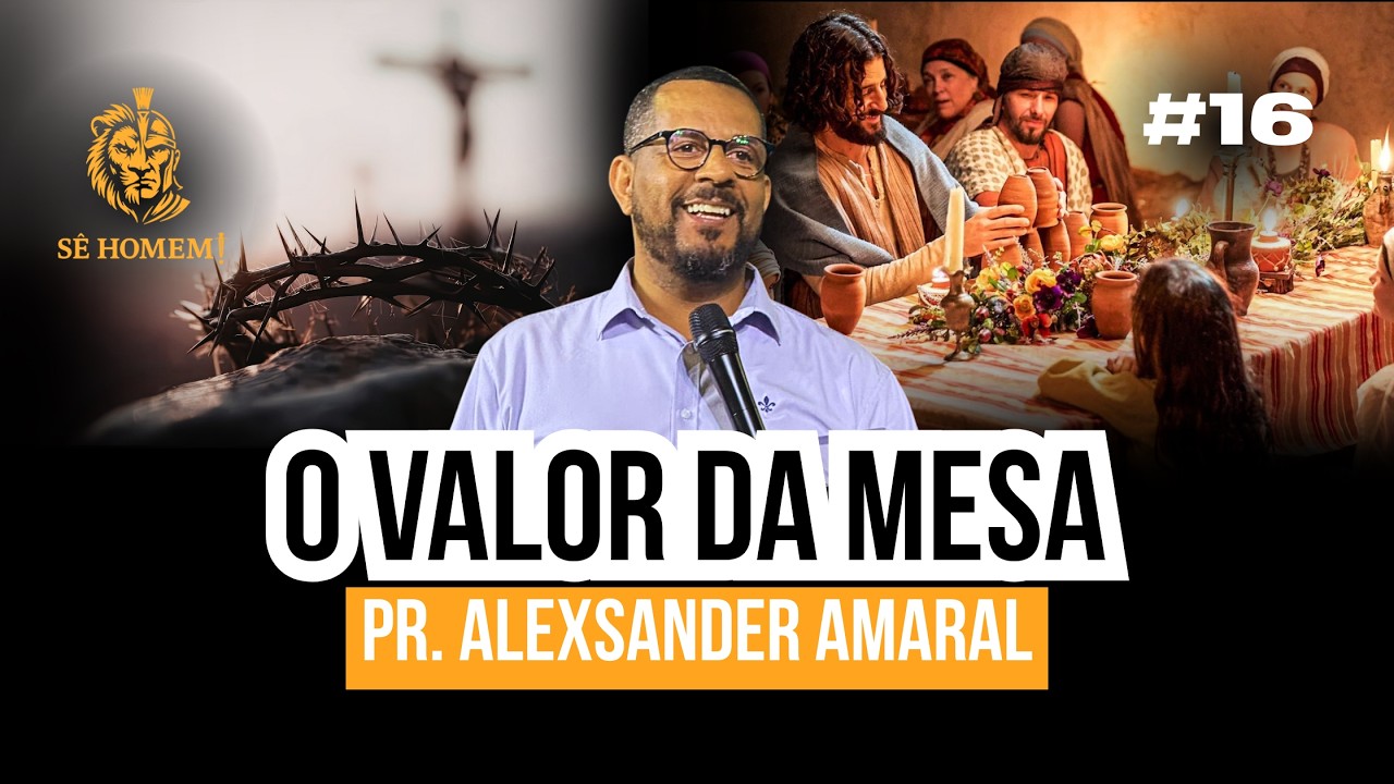 O VALOR DA MESA | Pr. Alexsander Amaral | Podcast Sê Homem #16
