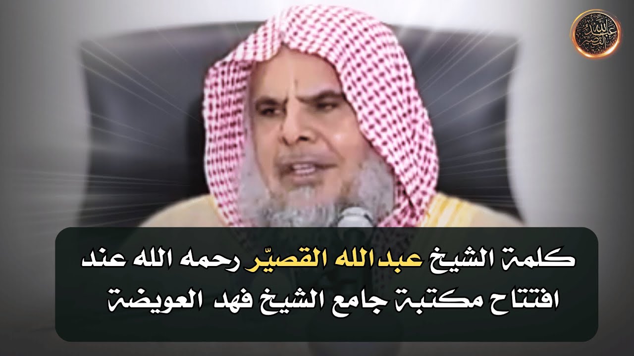 كلمة الشيخ عبدالله القصيّر رحمه الله عند افتتاح مكتبة جامع الشيخ فهد العويضة