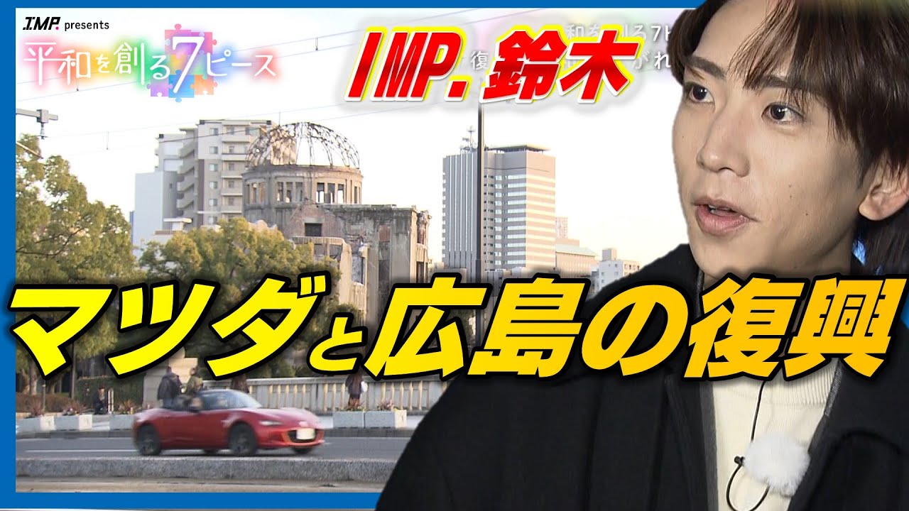 【IMP.と平和】鈴木大河がマツダを取材 原爆投下後に果たした役割に迫る｜【写真募集】あなたの「平和を感じる瞬間」