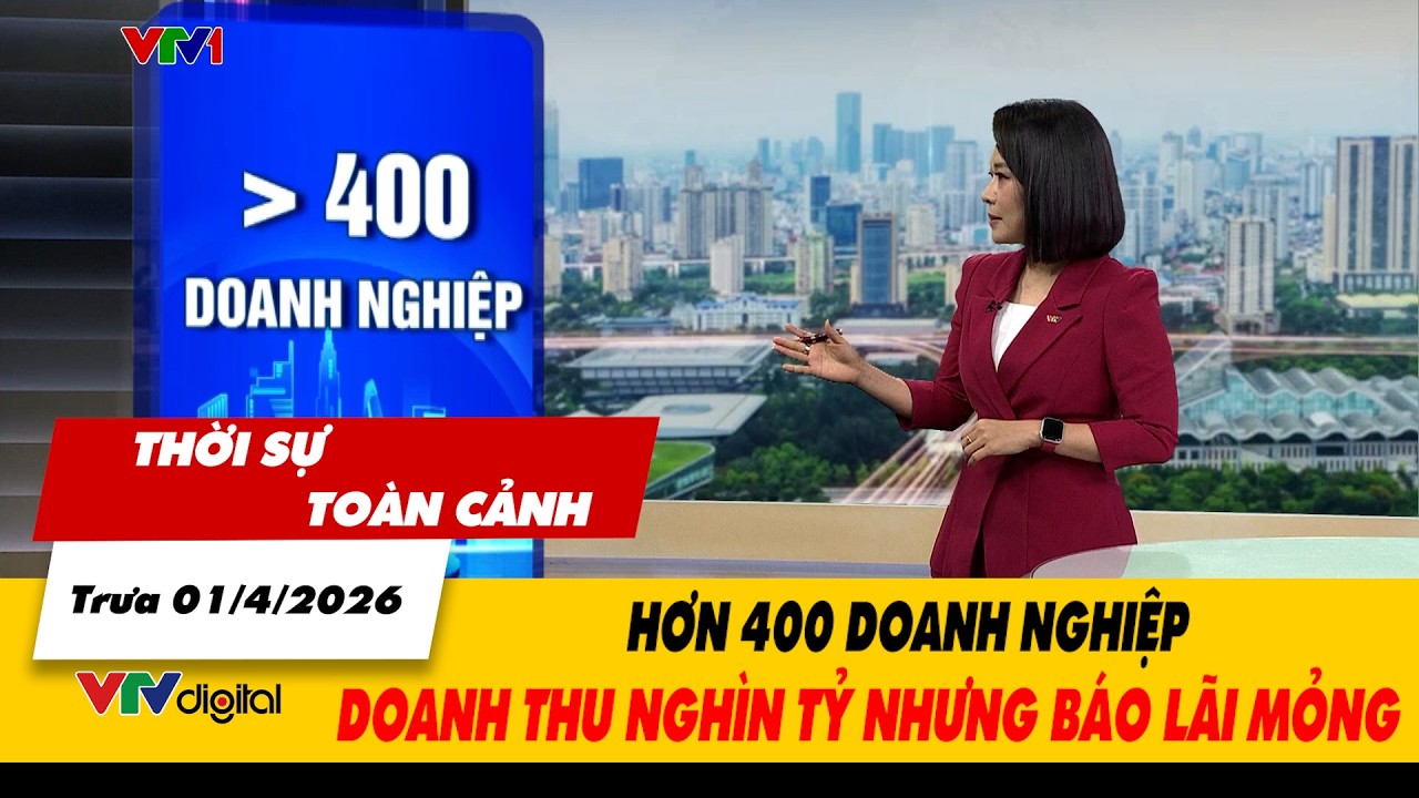 Thời sự to&agrave;n cảnh trưa 1/4: Hơn 400 doanh nghiệp doanh thu ngh&igrave;n tỷ nhưng b&aacute;o l&atilde;i mỏng | VTV24