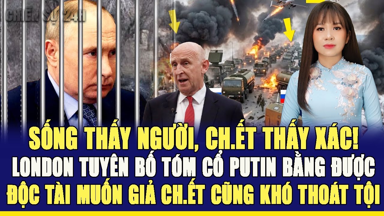 SỐNG THẤY NGƯỜI, CH.ẾT THẤY XÁC! ANH TUYÊN BỐ TÓM CỔ PUTIN BẰNG ĐƯỢC, ĐỘC TÀI GIẢ CH.ẾT CŨNG K THOÁT