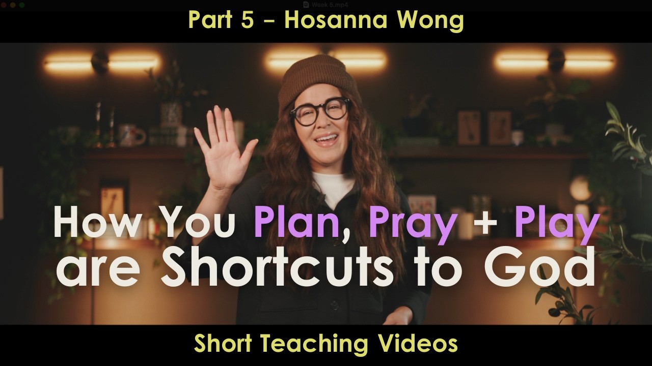 How You Plan, Pray + Play are Shortcuts to God (Session 5) - Hosanna Wong