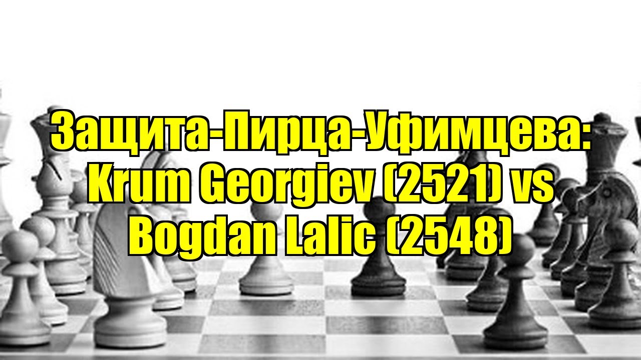 Защита-Пирца-Уфимцева: Krum Georgiev (2521) vs Bogdan Lalic (2548)