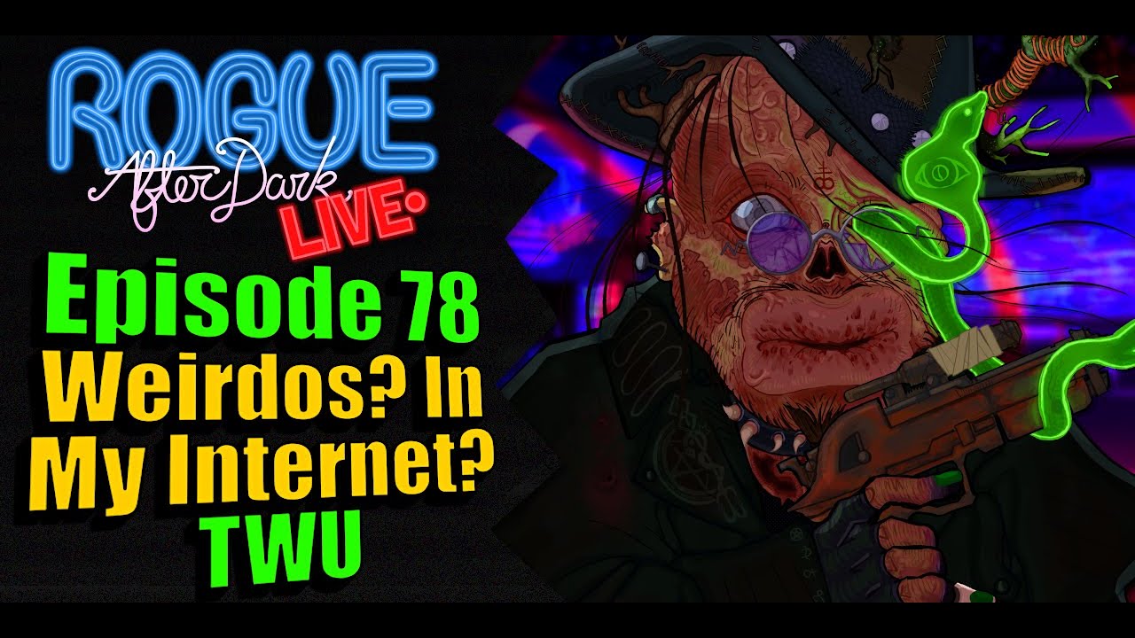 Rogue After Dark #78 | Weirdos? In my internet? TWU