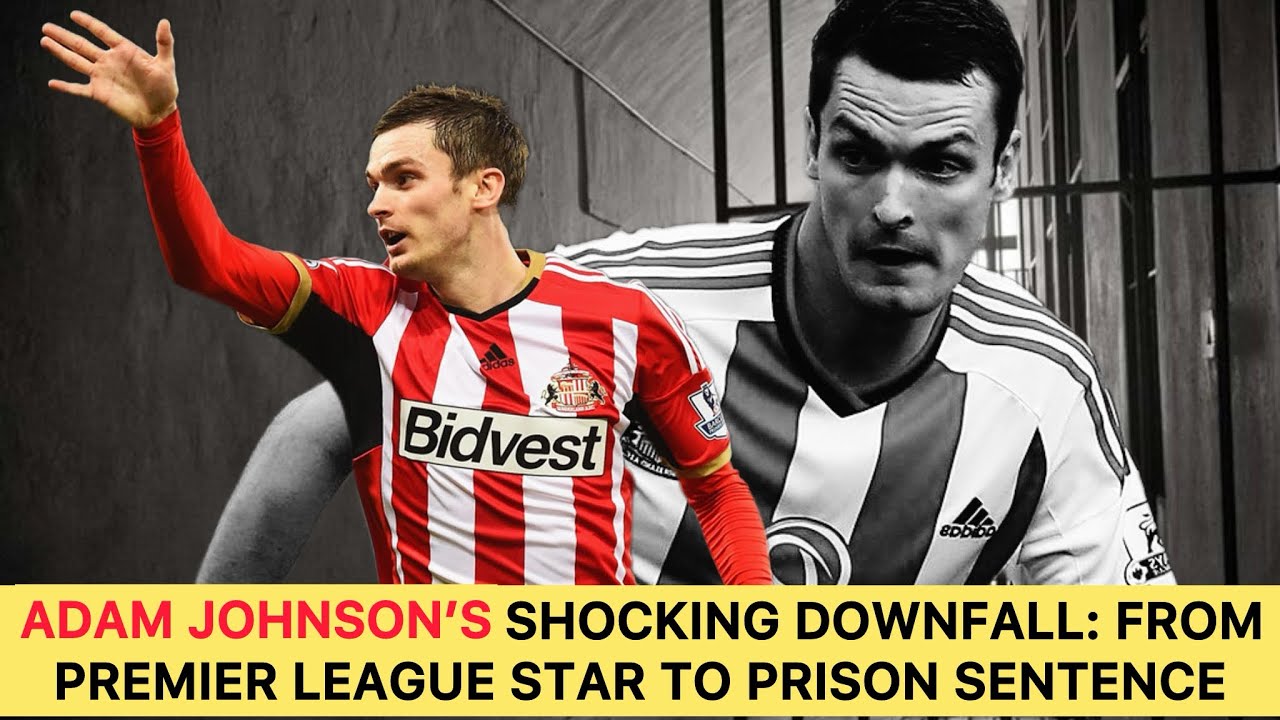 Adam Johnson’s Shocking Downfall: From Premier League Star to Prison Sentence