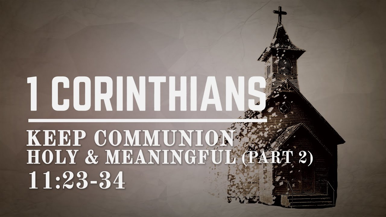 1 Corinthians 11:23-34 - Keep Communion Holy and Meaningful (Part 2)