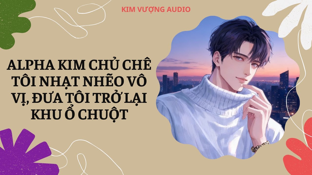 [Đam Mỹ Audio] [Full] ALPHA KIM CHỦ CHÊ TÔI NHẠT NHẼO VÔ VỊ, ĐƯA TÔI TRỞ LẠI KHU Ổ CHUỘT