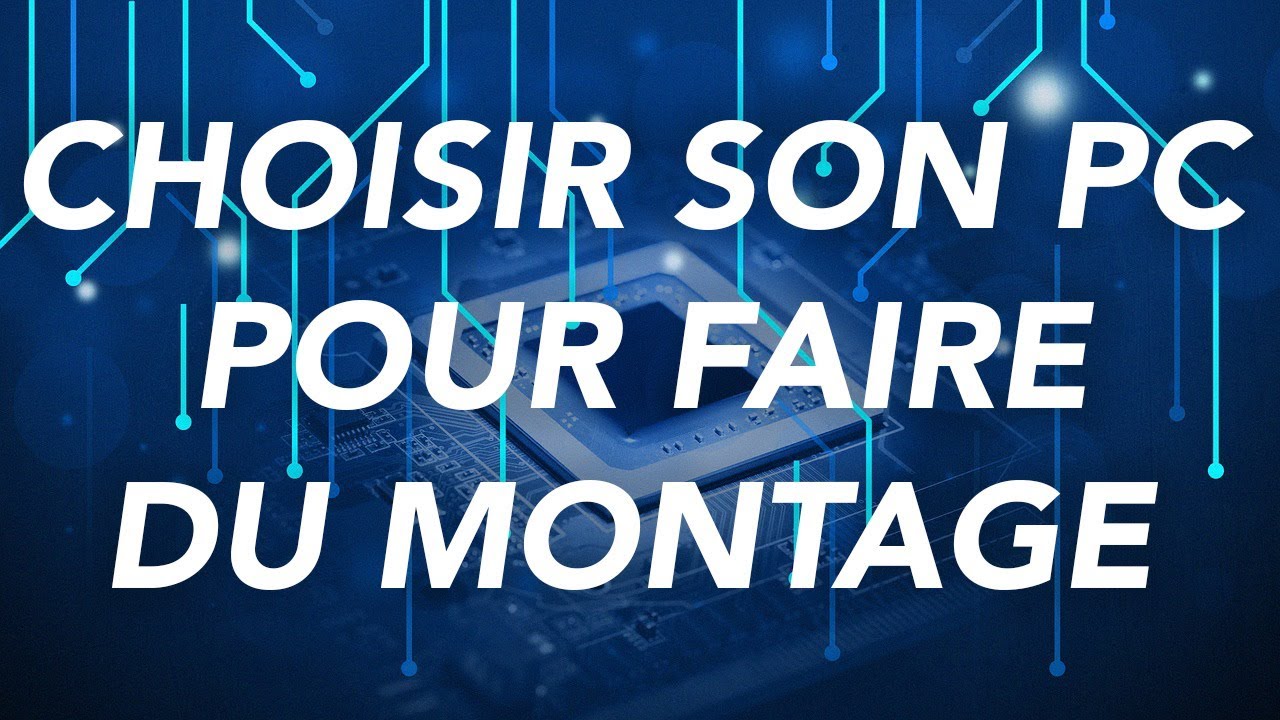 CHOISIR SON PC POUR FAIRE DU MONTAGE (INDISPENSABLE)