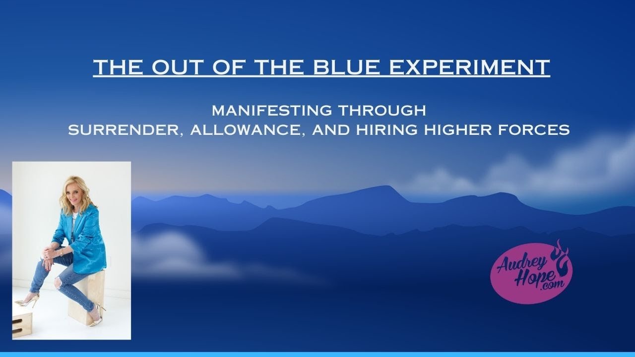 The Out of the Blue Experiment - Manifesting Through Surrender - Audrey Hope