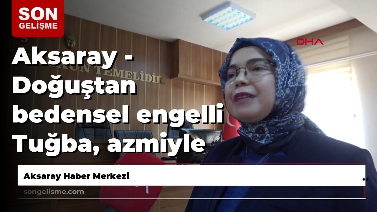 Aksaray - Doğuştan bedensel engelli Tuğba, azmiyle önce memur sonra öğretmen oldu