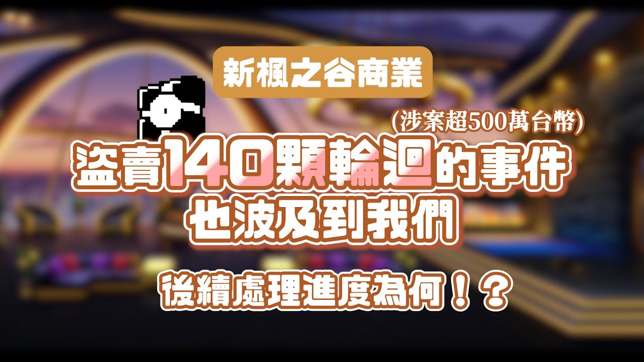 新楓之谷商業 盜賣140顆輪迴(涉案超500萬台幣) 的事件也波及到我們，後續處理進度為何?