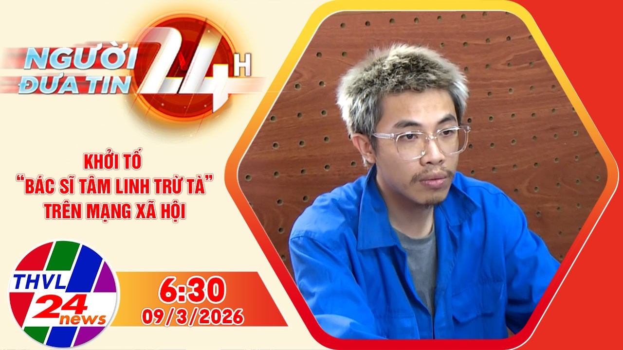 Người đưa tin 24H (6h30 ngày 09/3/2026) - Khởi tố “bác sĩ tâm linh trừ tà” trên mạng xã hội