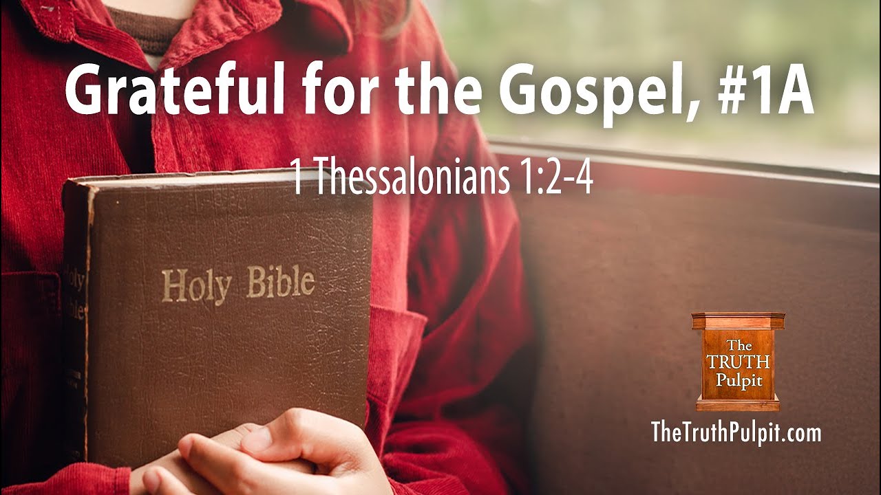 Grateful for the Gospel, #1A (1 Thessalonians 1:2-4) The Truth Pulpit Podcast