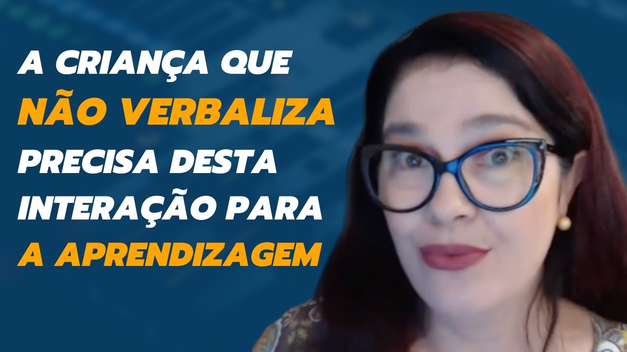 A CRIANÇA QUE NÃO VERBALIZA PRECISA DESTA INTERAÇÃO PARA A APRENDIZAGEM