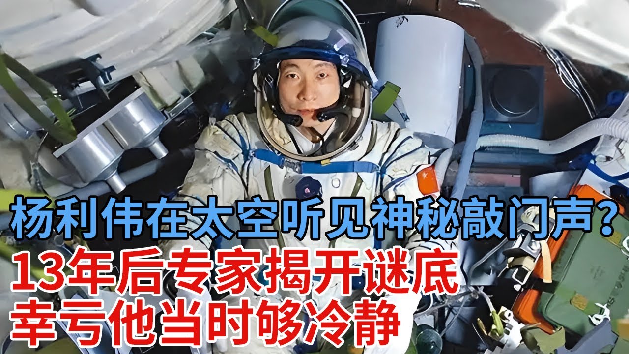 杨利伟在太空听见神秘“敲门声”？13年后专家揭开谜底，原来这才是当年真相，幸亏他当时够冷静【解密】
