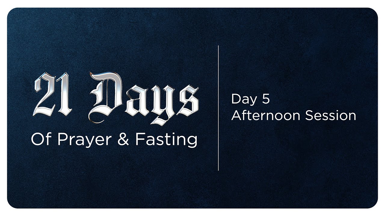 21 Days of Prayer & Fasting - Day 5 | Afternoon Session
