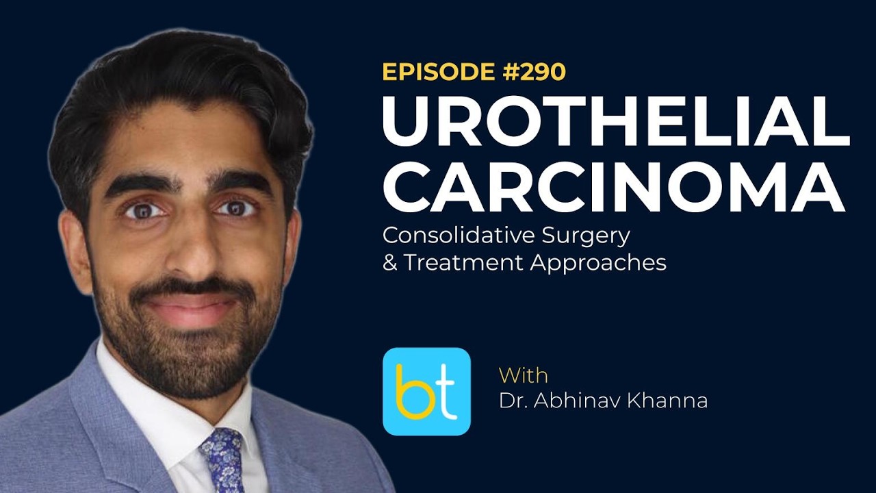 Urothelial Carcinoma: Consolidative Surgery & Treatment Approaches w/ Dr. Abhinav Khanna | Ep. 290