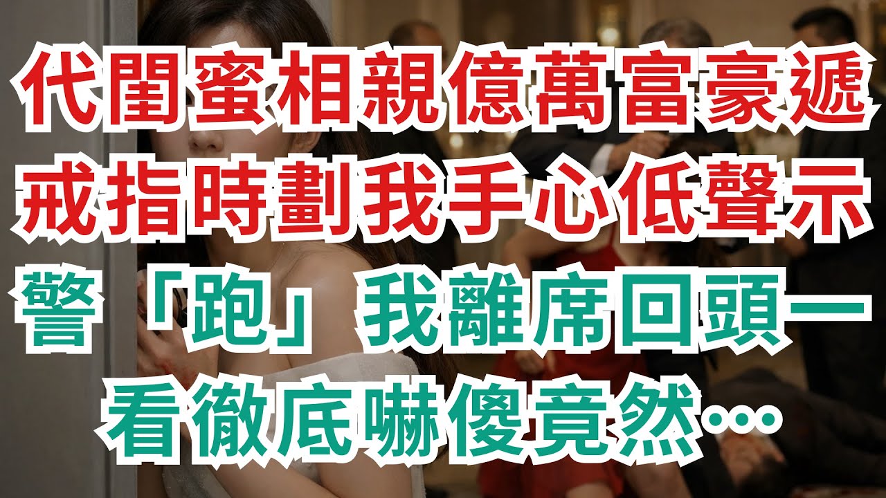 |深夜淺談|代閨蜜出席高端相親會，億萬富豪竟選中我；遞戒指時用內側狠劃我掌心，嘴型只說一個字「跑」，我藉口補妝離席，回頭一幕讓我徹底嚇傻竟然…….#淺談人生#民間故事#孝顺#儿女#讀書#養生
