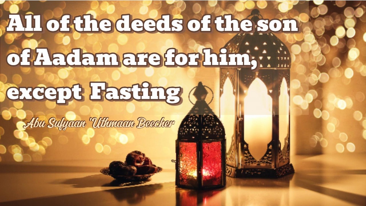 All of the Deeds of the son of Aadam are for him, except Fasting