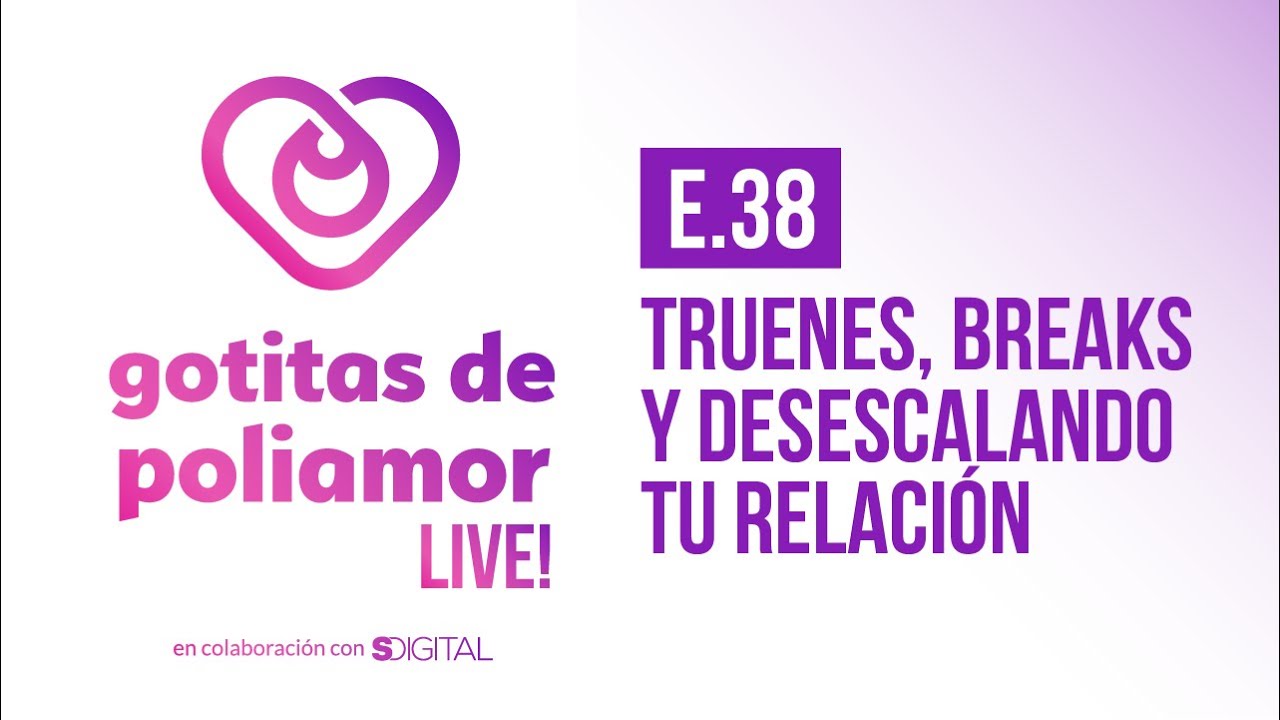 E38. Truenes, breaks y desescalando tu relación - Gotitas de Poliamor LIVE!