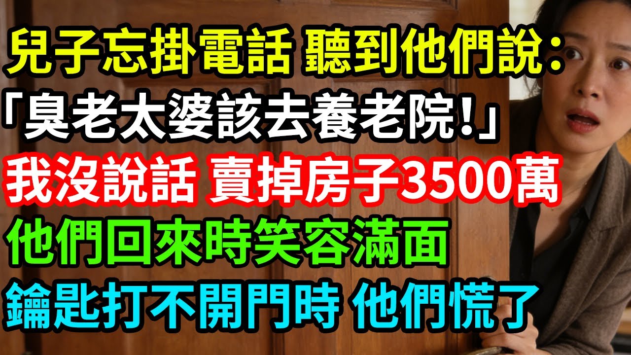 兒子忘掛電話 聽到他們說：「臭老太婆該去養老院！」我沒說話，賣掉房子3500萬，他們回來時笑容滿面，鑰匙打不開門時他們慌了