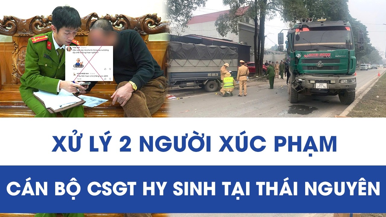 Cơ quan chức năng xử lý 2 người xúc phạm cán bộ CSGT hy sinh khi làm nhiệm vụ ở Thái Nguyên