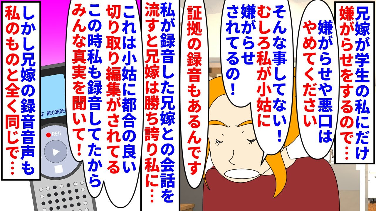 【漫画】兄嫁「ね？小姑の録音は私をはめようとしてるでしょ？」兄嫁が学生の私にだけ嫌がらせをするので録画を録音→私の録音音声は編集だと言い兄嫁もその時の録音を流すと完全一致（スカッと漫画）【マンガ動画】