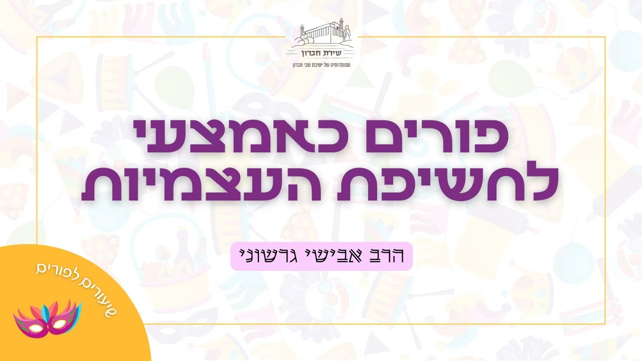 פורים כאמצעי לחשיפת העצמיות | הרב אבישי גרשוני