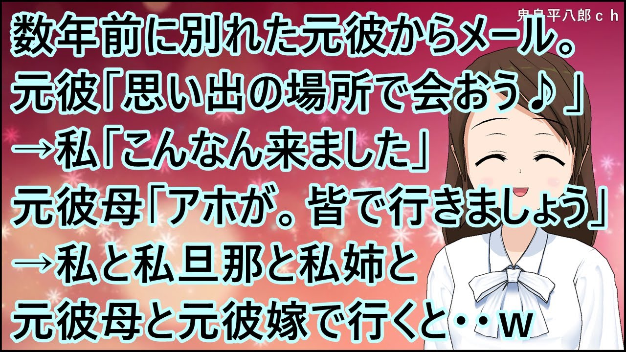 【スカッとする話】数年前に別れた元彼からメール。元彼「思い出の場所で会おう♪」→私「こんなん来ました」元彼母「あのアホが。皆で行きましょう」→私と私旦那と私姉と元彼母と元彼嫁で行くと・・ｗ