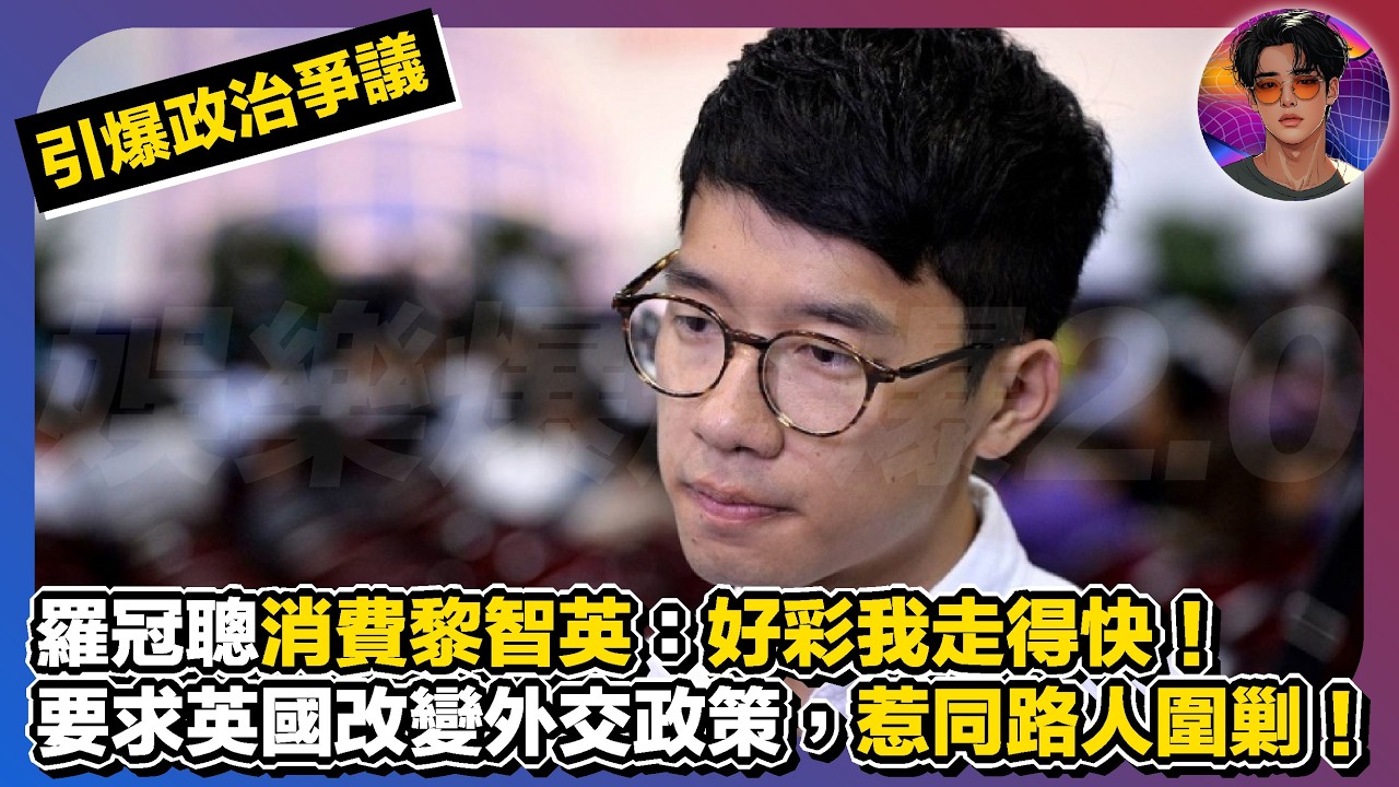 【引爆政治爭議】羅冠聰消費黎智英：好彩我走得快｜要求英國改變外交政策，惹同路人圍剿｜娛樂爆爆爆2.0